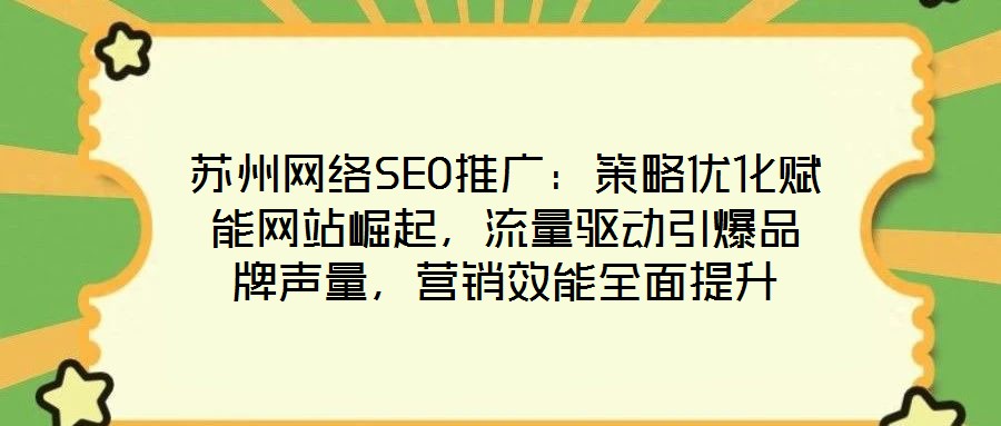 蘇州網(wǎng)絡(luò)SEO推廣：策略優(yōu)化賦能網(wǎng)站崛起，流量驅(qū)動引爆品牌聲量，營銷效能全面提升