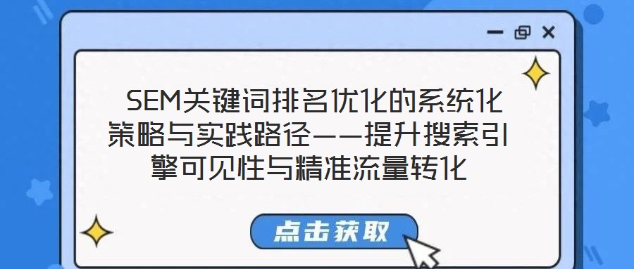  SEM關(guān)鍵詞排名優(yōu)化的系統(tǒng)化策略與實踐路徑——提升搜索引擎可見性與精準流量轉(zhuǎn)化