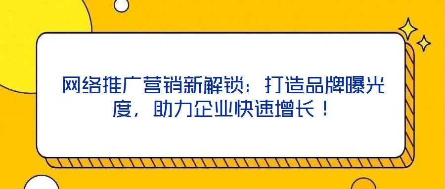 網(wǎng)絡推廣營銷新解鎖：打造品牌曝光度，助力企業(yè)快速增長！