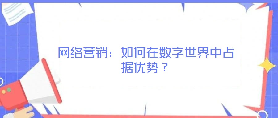 網(wǎng)絡(luò)營銷：如何在數(shù)字世界中占據(jù)優(yōu)勢？