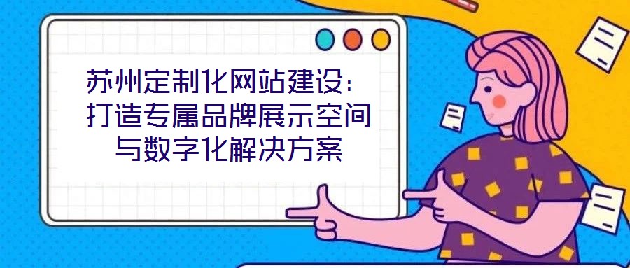 蘇州定制化網(wǎng)站建設(shè)：打造專屬品牌展示空間與數(shù)字化解決方案