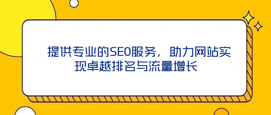  提供專業(yè)的SEO服務(wù)，助力網(wǎng)站實現(xiàn)卓越排名與流量增長