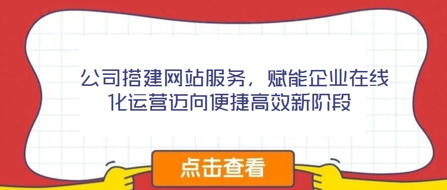  公司搭建網(wǎng)站服務(wù)，賦能企業(yè)在線化運(yùn)營邁向便捷高效新階段
