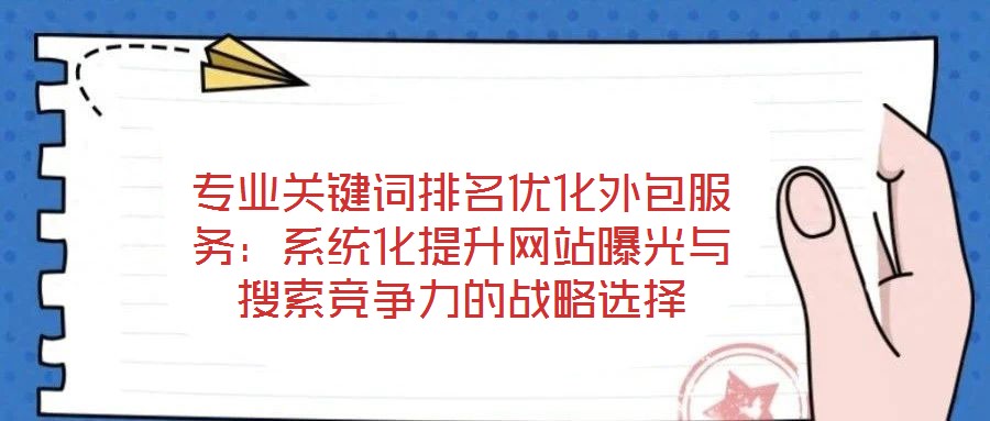專業(yè)關鍵詞排名優(yōu)化外包服務：系統(tǒng)化提升網(wǎng)站曝光與搜索競爭力的戰(zhàn)略選擇