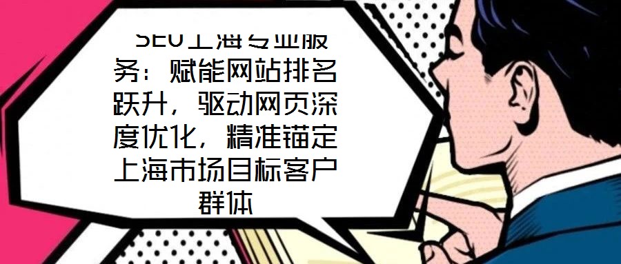  SEO上海專業(yè)服務(wù)：賦能網(wǎng)站排名躍升，驅(qū)動(dòng)網(wǎng)頁深度優(yōu)化，精準(zhǔn)錨定上海市場(chǎng)目標(biāo)客戶群體