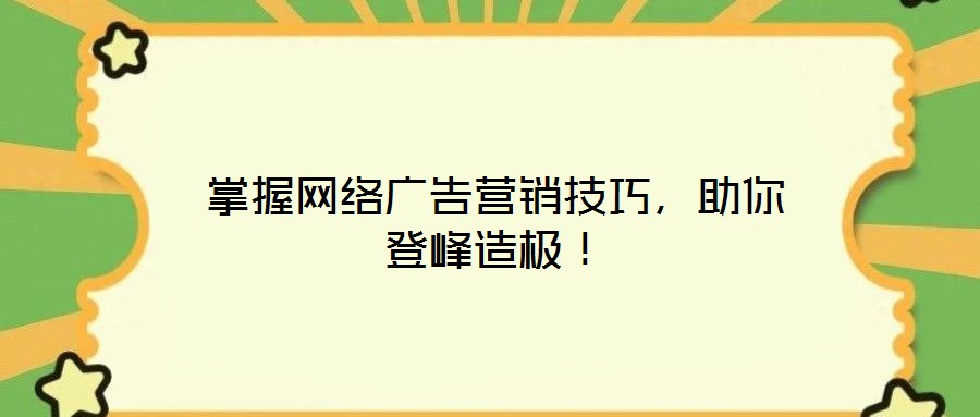 掌握網(wǎng)絡(luò)廣告營(yíng)銷技巧，助你登峰造極！