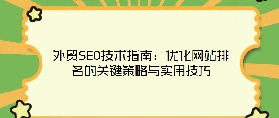外貿(mào)SEO技術(shù)指南：優(yōu)化網(wǎng)站排名的關(guān)鍵策略與實(shí)用技巧
