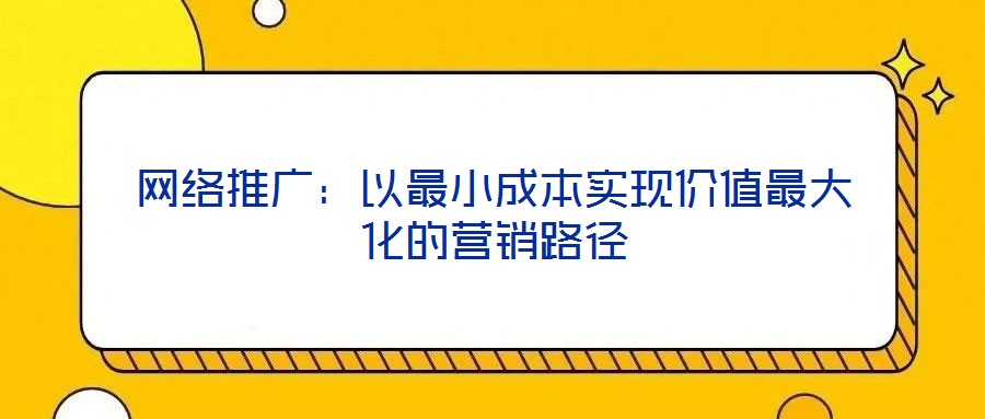 網(wǎng)絡(luò)推廣：以最小成本實(shí)現(xiàn)價(jià)值最大化的營(yíng)銷(xiāo)路徑