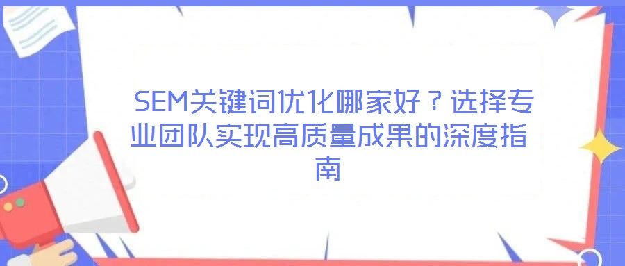  SEM關(guān)鍵詞優(yōu)化哪家好？選擇專(zhuān)業(yè)團(tuán)隊(duì)實(shí)現(xiàn)高質(zhì)量成果的深度指南