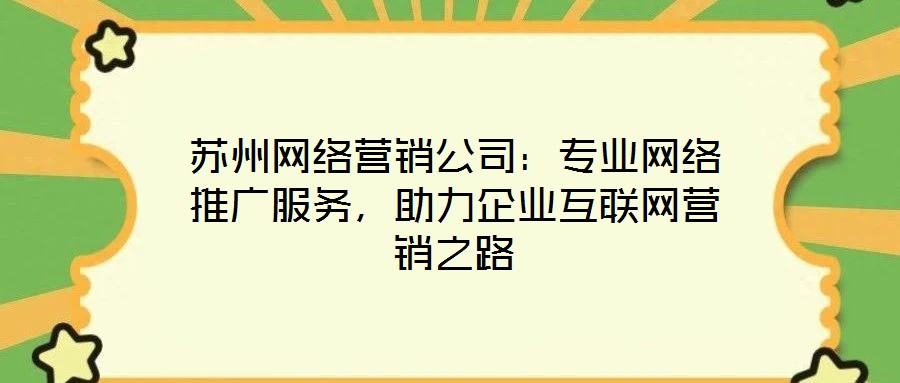蘇州網(wǎng)絡(luò)營銷公司：專業(yè)網(wǎng)絡(luò)推廣服務(wù)，助力企業(yè)互聯(lián)網(wǎng)營銷之路