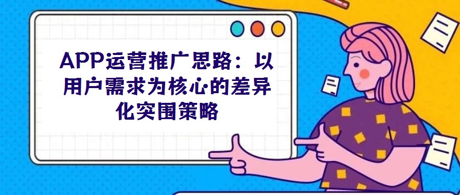 APP運(yùn)營推廣思路：以用戶需求為核心的差異化突圍策略