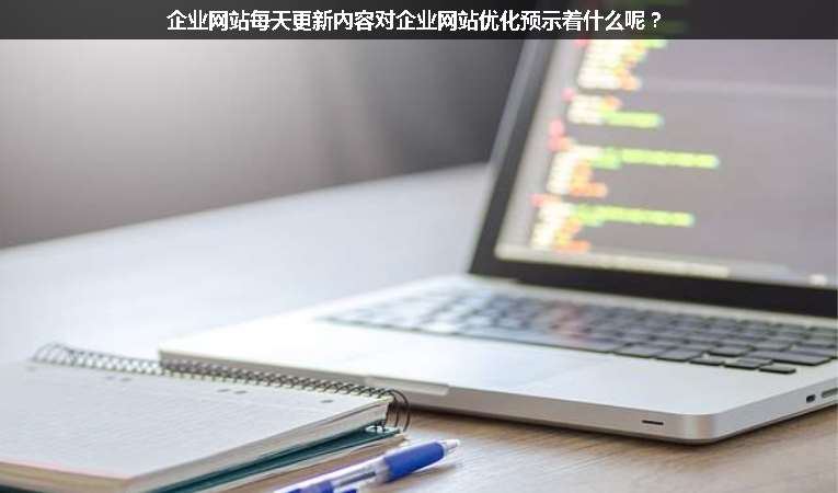 企業(yè)網(wǎng)站每天更新內(nèi)容對(duì)企業(yè)網(wǎng)站優(yōu)化預(yù)示著什么呢？