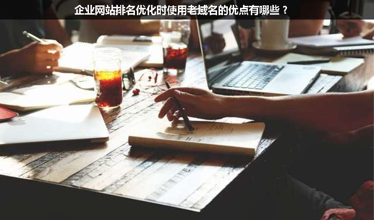 企業(yè)網(wǎng)站排名優(yōu)化時(shí)使用老域名的優(yōu)點(diǎn)有哪些？