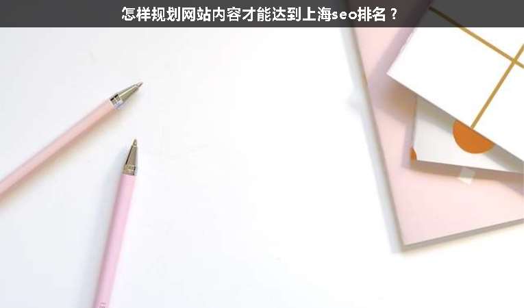 怎樣規(guī)劃網(wǎng)站內(nèi)容才能達(dá)到上海seo排名？